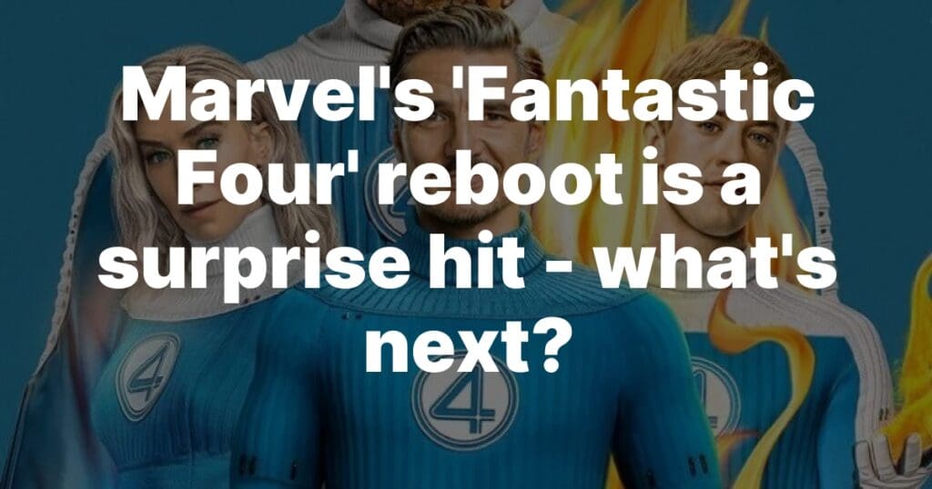 Marvel’s ‘Fantastic Four’ reboot is a surprise hit – what’s next?, News In Progress