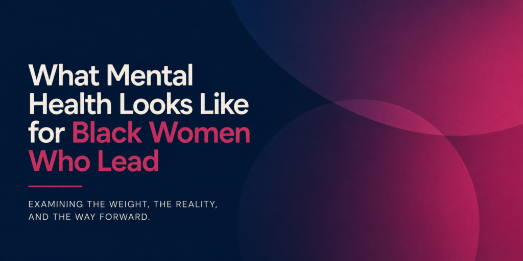Carrying the Weight: What Mental Health Looks Like for Black Women Who Lead