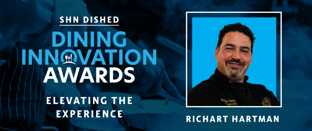 DISHED Senior Living Dining Innovation Awards: Richart Hartman, Executive Chef, The Palace Suites DISHED Senior Living Dining Innovation Awards: Richart Hartman, Executive Chef, The Palace Suites